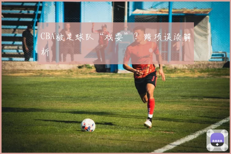 CBA被足球队“戏耍”?跨项误读解析