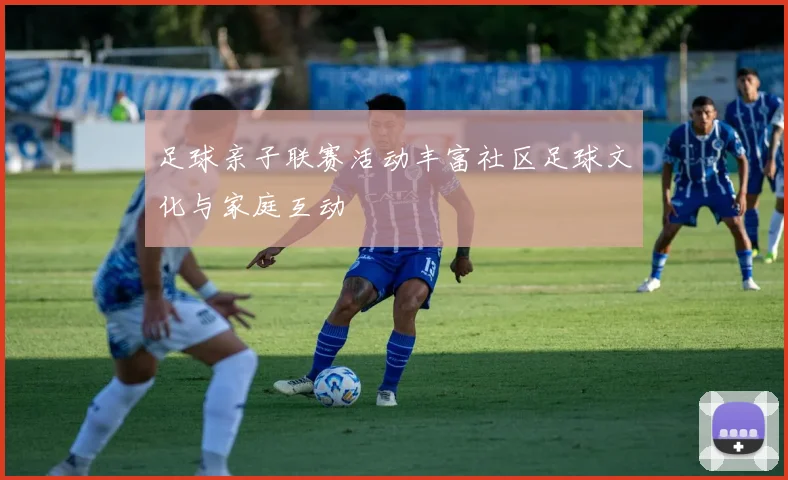 足球亲子联赛活动丰富社区足球文化与家庭互动