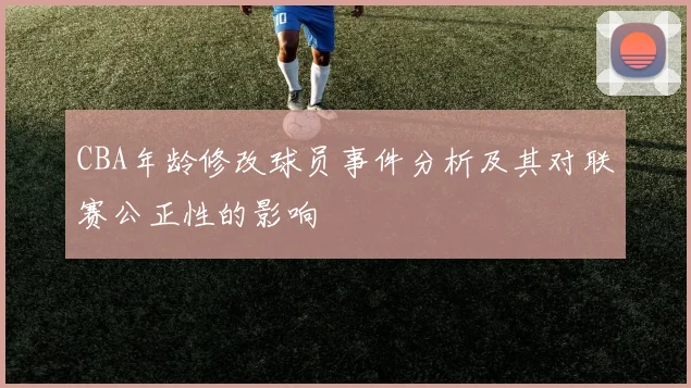CBA年龄修改球员事件分析及其对联赛公正性的影响