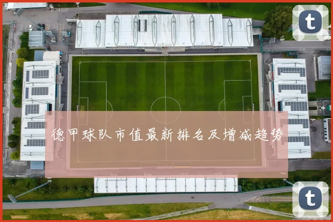 德甲球队市值最新排名及增减趋势