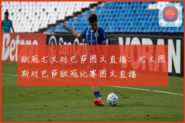 欧冠尤文对巴萨图文直播:尤文图斯对巴萨欧冠比赛图文直播