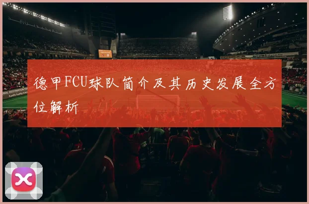 德甲FCU球队简介及其历史发展全方位解析