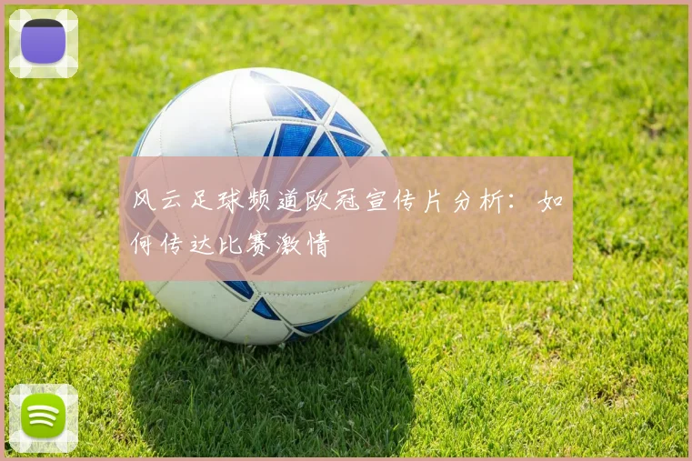风云足球频道欧冠宣传片分析：如何传达比赛激情
