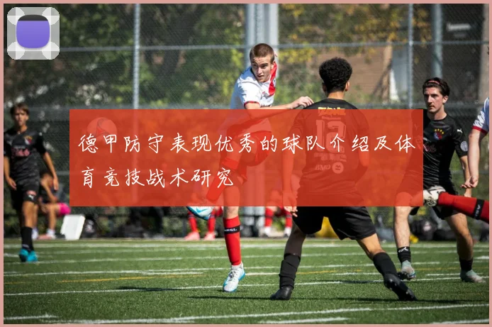 德甲防守表现优秀的球队介绍及体育竞技战术研究